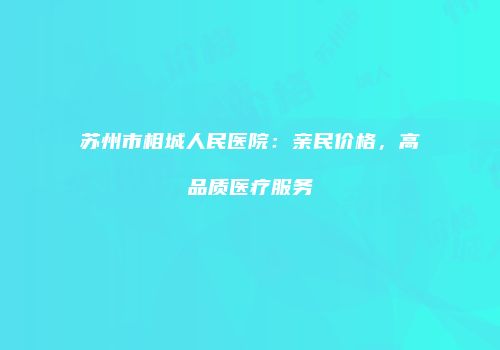 苏州市相城人民医院：亲民价格，高品质医疗服务