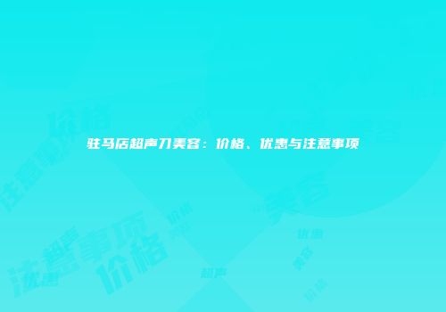 驻马店超声刀美容：价格、优惠与注意事项
