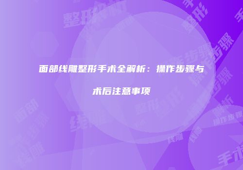 面部线雕整形手术全解析：操作步骤与术后注意事项