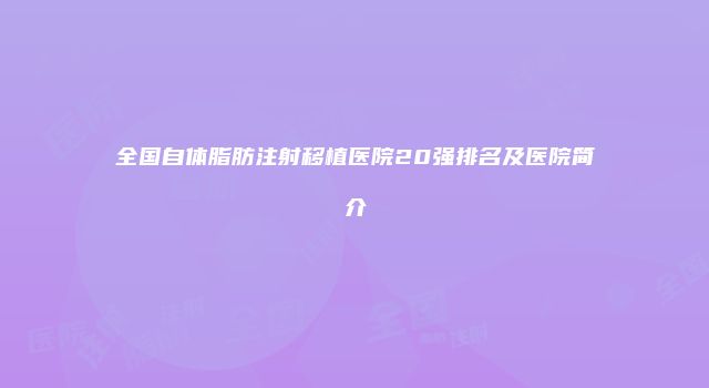 全国自体脂肪注射移植医院20强排名及医院简介