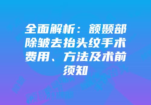 全面解析：额颞部除皱去抬头纹手术费用、方法及术前须知