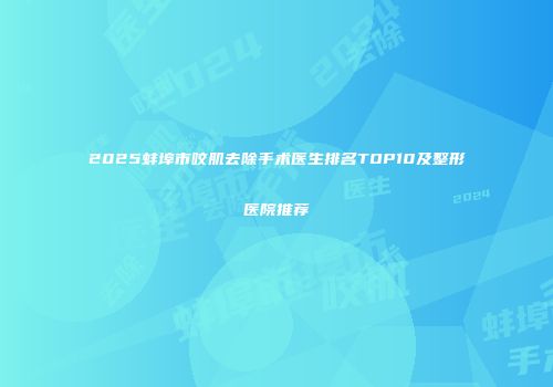2025蚌埠市咬肌去除手术医生排名TOP10及整形医院推荐