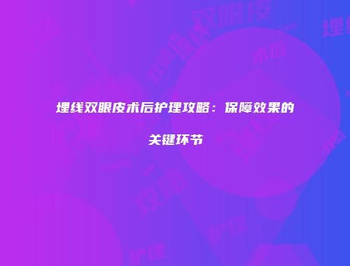 埋线双眼皮术后护理攻略：保障效果的关键环节