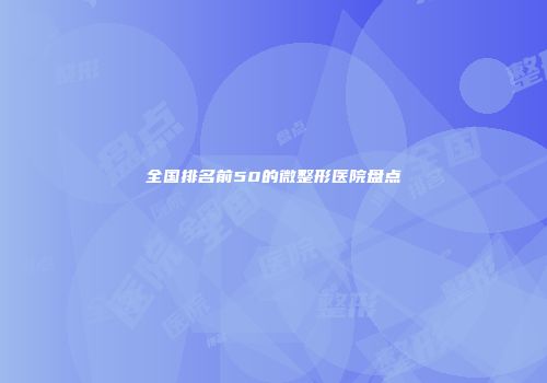 全国排名前50的微整形医院盘点