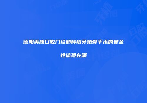 德阳美康口腔门诊部种植牙植骨手术的安全性体现在哪