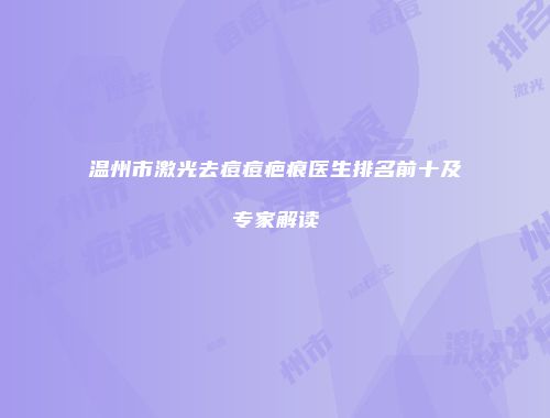 温州市激光去痘痘疤痕医生排名前十及专家解读