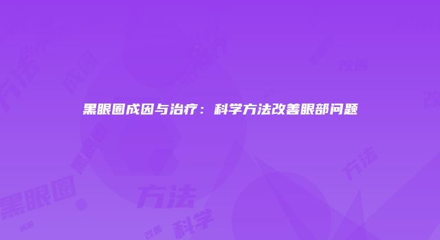 黑眼圈成因与治疗：科学方法改善眼部问题