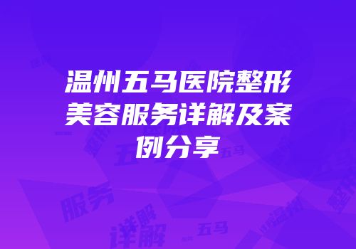 温州五马医院整形美容服务详解及案例分享