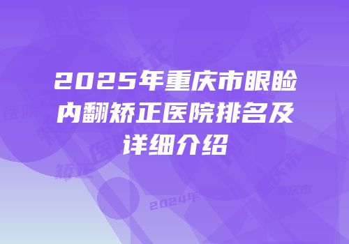 2025年重庆市眼睑内翻矫正医院排名及详细介绍