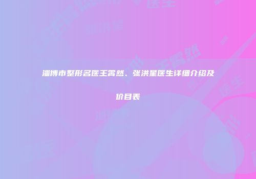 淄博市整形名医王霄然、张洪星医生详细介绍及价目表