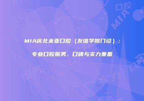 MIA庆北米亚口腔（友谊学院门诊）：专业口腔服务，口碑与实力兼备