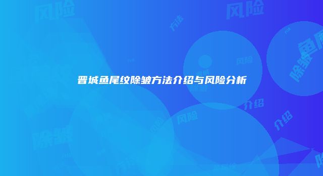 晋城鱼尾纹除皱方法介绍与风险分析
