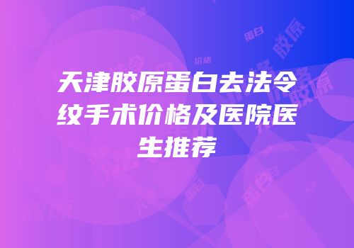 天津胶原蛋白去法令纹手术价格及医院医生推荐