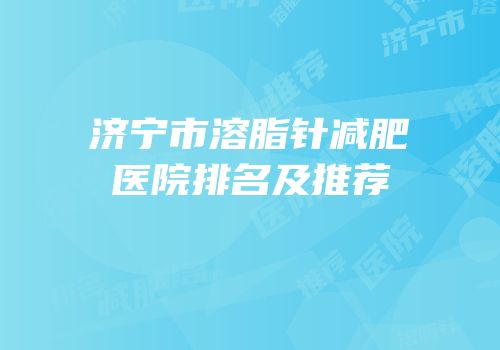 济宁市溶脂针减肥医院排名及推荐