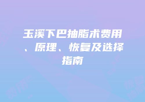 玉溪下巴抽脂术费用、原理、恢复及选择指南