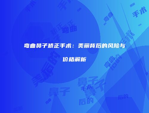 弯曲鼻子矫正手术：美丽背后的风险与价格解析