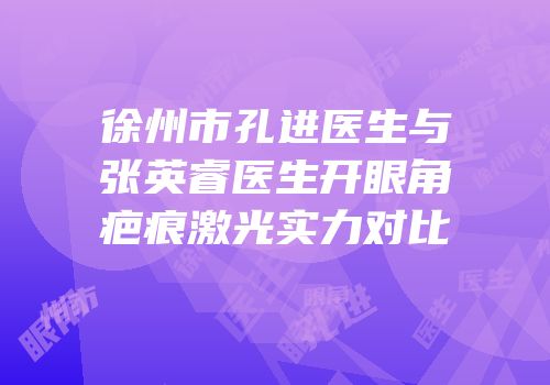 徐州市孔进医生与张英睿医生开眼角疤痕激光实力对比