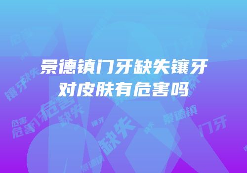 景德镇门牙缺失镶牙对皮肤有危害吗