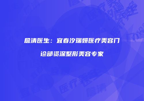 詹清医生：宜春汐瑞妍医疗美容门诊部资深整形美容专家