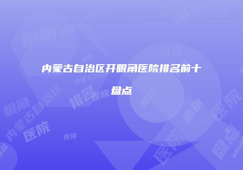 内蒙古自治区开眼角医院排名前十盘点