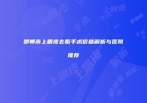 邯郸市上眼皮去脂手术价格解析与医院推荐