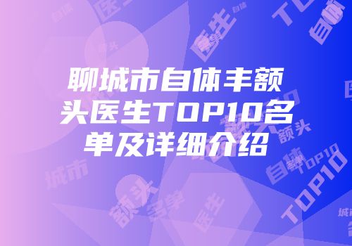 聊城市自体丰额头医生TOP10名单及详细介绍