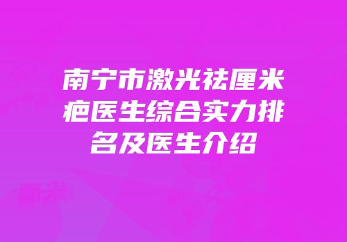 南宁市激光祛厘米疤医生综合实力排名及医生介绍
