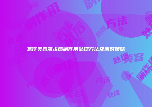 焦作美容冠术后副作用处理方法及应对策略