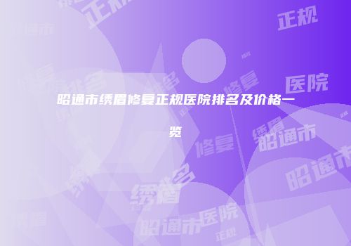 昭通市绣眉修复正规医院排名及价格一览