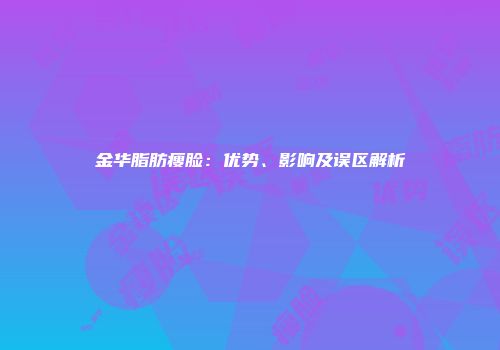 金华脂肪瘦脸：优势、影响及误区解析