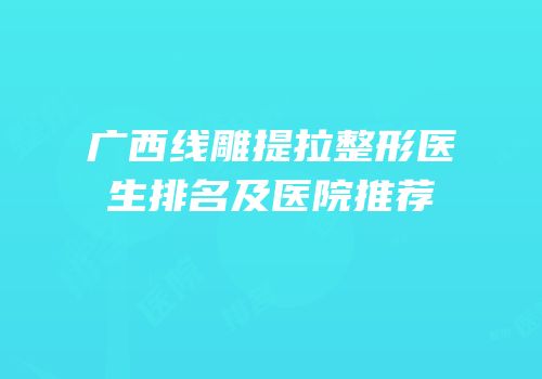 广西线雕提拉整形医生排名及医院推荐