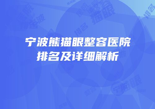 宁波熊猫眼整容医院排名及详细解析