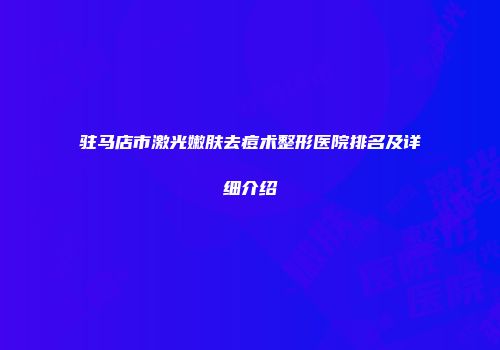 驻马店市激光嫩肤去痘术整形医院排名及详细介绍