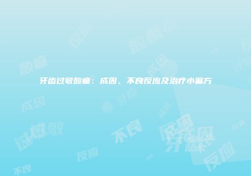 牙齿过敏酸痛：成因、不良反应及治疗小偏方
