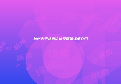 杭州光子祛痘价格及医院详细介绍