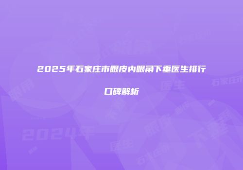 2025年石家庄市眼皮内眼角下垂医生排行口碑解析