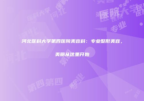 河北医科大学第四医院美容科：专业整形美容，美丽从这里开始
