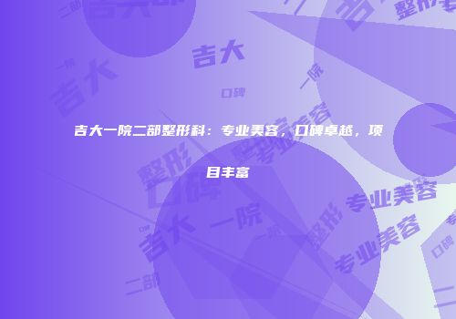 吉大一院二部整形科：专业美容，口碑卓越，项目丰富