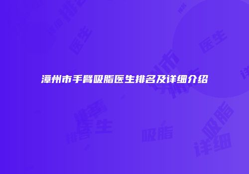 漳州市手臂吸脂医生排名及详细介绍