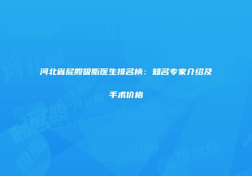 河北省屁股吸脂医生排名榜：知名专家介绍及手术价格