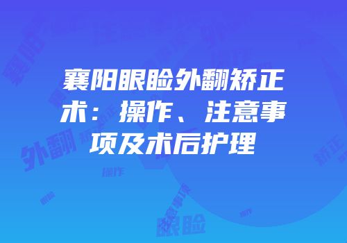 襄阳眼睑外翻矫正术：操作、注意事项及术后护理