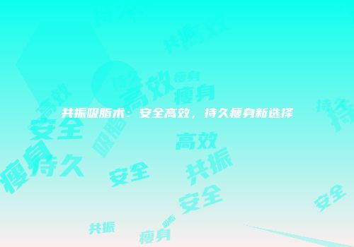 共振吸脂术：安全高效，持久瘦身新选择