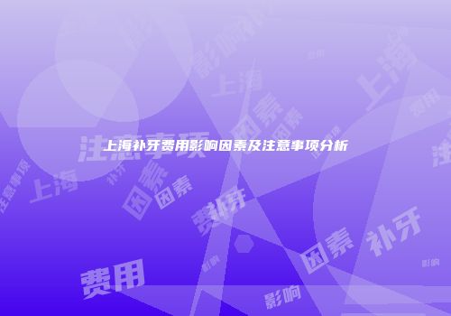 上海补牙费用影响因素及注意事项分析