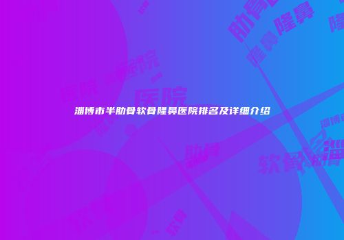 淄博市半肋骨软骨隆鼻医院排名及详细介绍