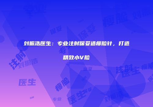 刘振浩医生：专业注射保妥适瘦脸针，打造精致小V脸