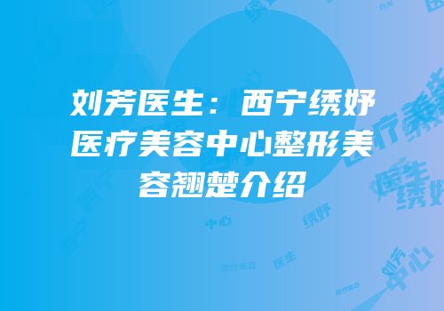 刘芳医生：西宁绣妤医疗美容中心整形美容翘楚介绍