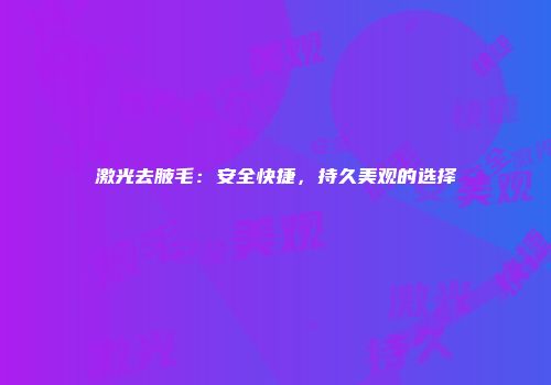 激光去腋毛：安全快捷，持久美观的选择