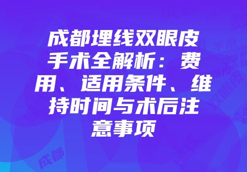 成都埋线双眼皮手术全解析：费用、适用条件、维持时间与术后注意事项