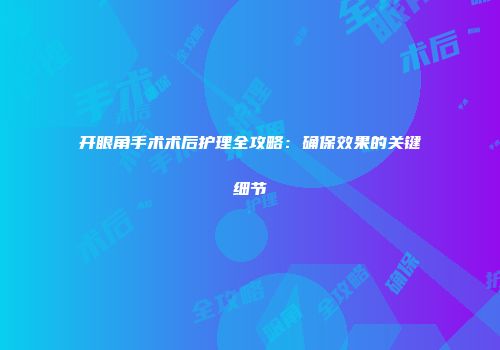 开眼角手术术后护理全攻略：确保效果的关键细节