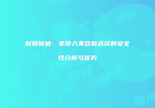 射频除皱：非侵入美容新选择的安全性分析与优势